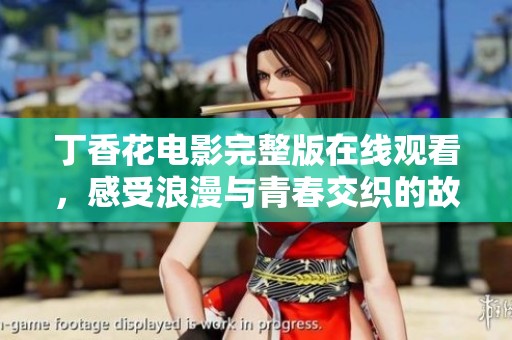 丁香花电影完整版在线观看，感受浪漫与青春交织的故事