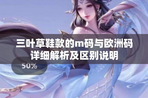 三叶草鞋款的m码与欧洲码详细解析及区别说明