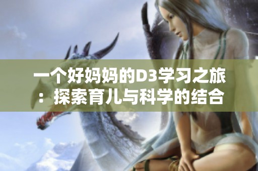 一个好妈妈的D3学习之旅：探索育儿与科学的结合