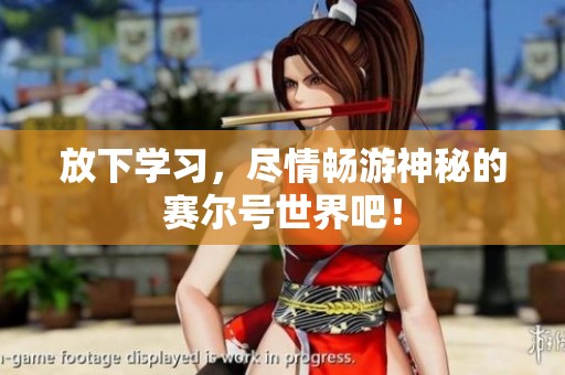放下学习，尽情畅游神秘的赛尔号世界吧！