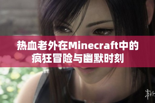 热血老外在Minecraft中的疯狂冒险与幽默时刻