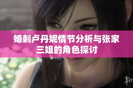婚刺卢丹妮情节分析与张家三姐的角色探讨