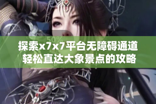 探索x7x7平台无障碍通道 轻松直达大象景点的攻略