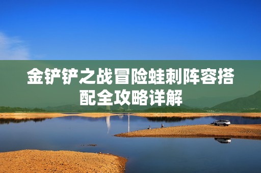 金铲铲之战冒险蛙刺阵容搭配全攻略详解