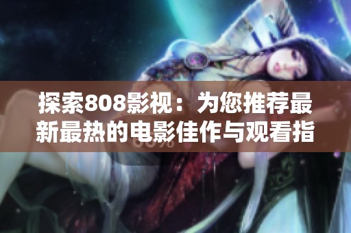 探索808影视：为您推荐最新最热的电影佳作与观看指南
