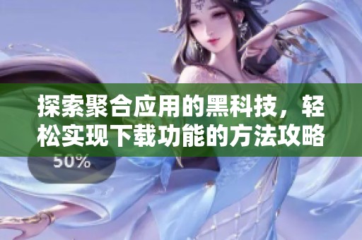 探索聚合应用的黑科技，轻松实现下载功能的方法攻略