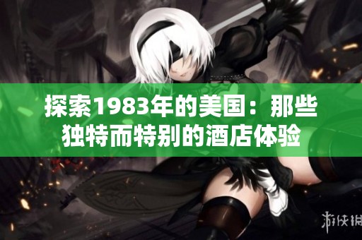 探索1983年的美国：那些独特而特别的酒店体验
