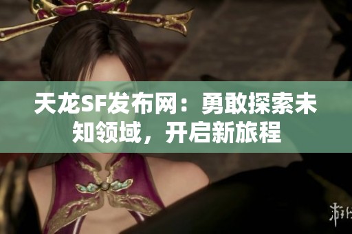 天龙SF发布网：勇敢探索未知领域，开启新旅程