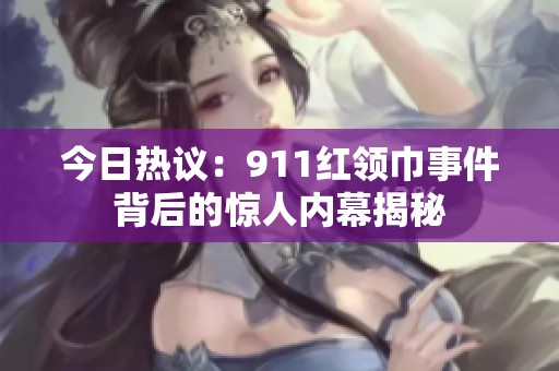 今日热议：911红领巾事件背后的惊人内幕揭秘