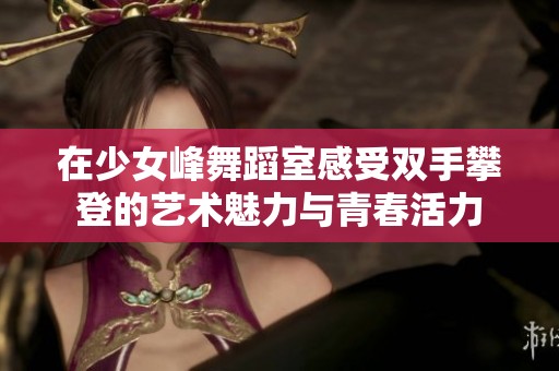 在少女峰舞蹈室感受双手攀登的艺术魅力与青春活力