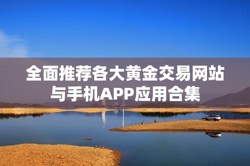 全面推荐各大黄金交易网站与手机APP应用合集