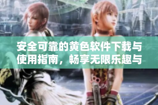 安全可靠的黄色软件下载与使用指南，畅享无限乐趣与便利