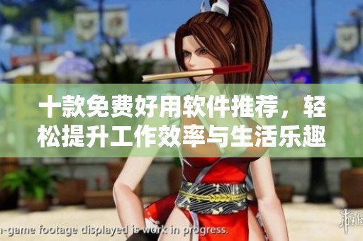 十款免费好用软件推荐，轻松提升工作效率与生活乐趣