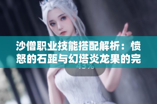 沙僧职业技能搭配解析：愤怒的石距与幻塔炎龙果的完美组合