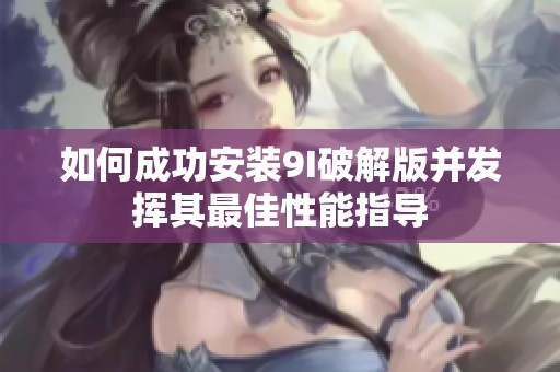 如何成功安装9I破解版并发挥其最佳性能指导
