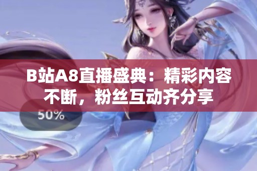B站A8直播盛典：精彩内容不断，粉丝互动齐分享