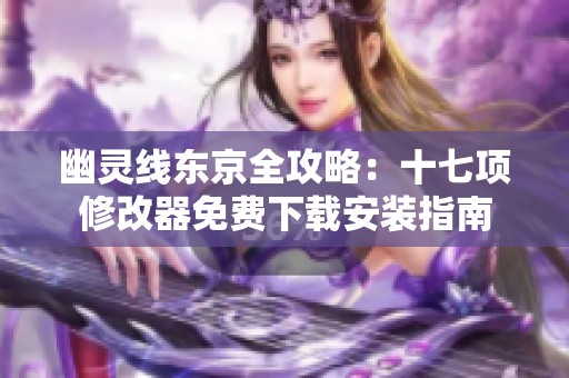 幽灵线东京全攻略：十七项修改器免费下载安装指南