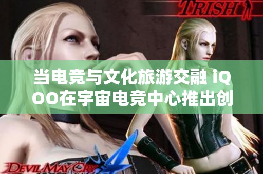 当电竞与文化旅游交融 iQOO在宇宙电竞中心推出创新体验新模式