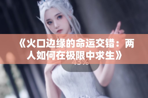《火口边缘的命运交错：两人如何在极限中求生》
