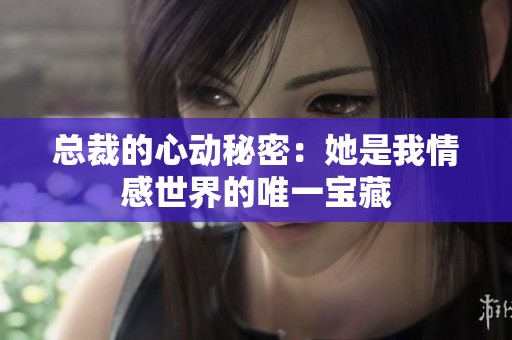 总裁的心动秘密：她是我情感世界的唯一宝藏