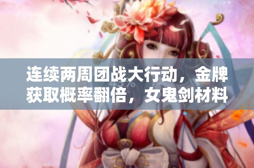 连续两周团战大行动，金牌获取概率翻倍，女鬼剑材料加成提升50%！