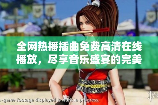 全网热播插曲免费高清在线播放，尽享音乐盛宴的完美体验