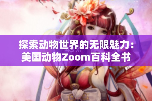 探索动物世界的无限魅力：美国动物Zoom百科全书