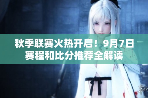 秋季联赛火热开启！9月7日赛程和比分推荐全解读