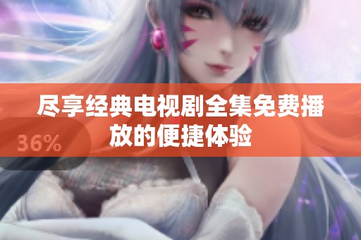 尽享经典电视剧全集免费播放的便捷体验