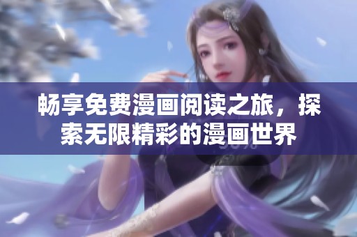 畅享免费漫画阅读之旅，探索无限精彩的漫画世界