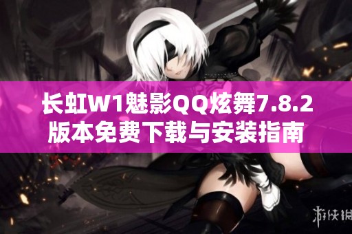 长虹W1魅影QQ炫舞7.8.2版本免费下载与安装指南