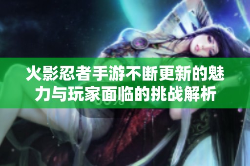 火影忍者手游不断更新的魅力与玩家面临的挑战解析