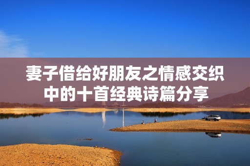 妻子借给好朋友之情感交织中的十首经典诗篇分享