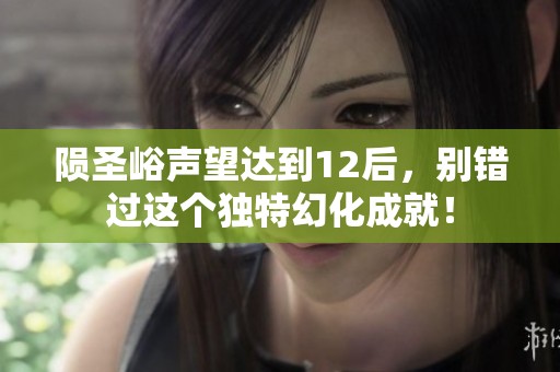 陨圣峪声望达到12后，别错过这个独特幻化成就！