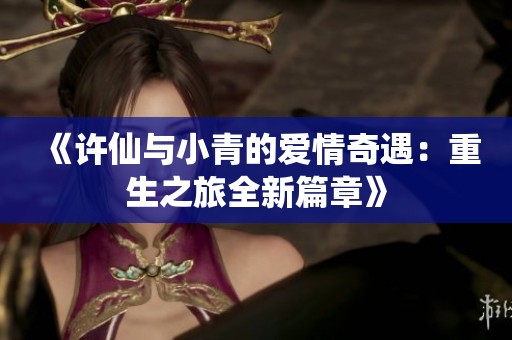 《许仙与小青的爱情奇遇：重生之旅全新篇章》