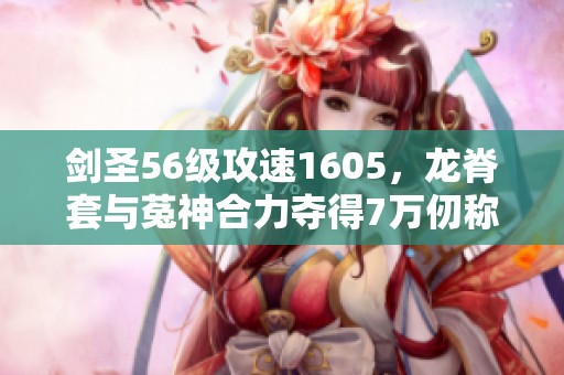 剑圣56级攻速1605，龙脊套与菟神合力夺得7万仞称号