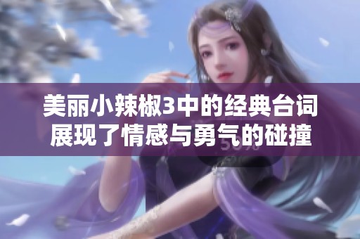 美丽小辣椒3中的经典台词展现了情感与勇气的碰撞