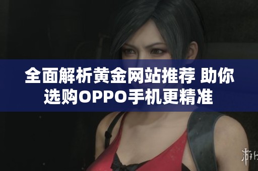 全面解析黄金网站推荐 助你选购OPPO手机更精准