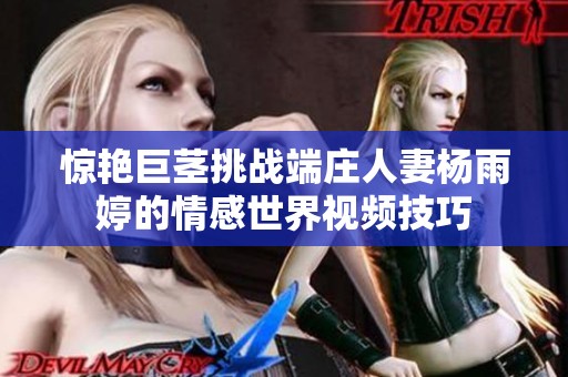 惊艳巨茎挑战端庄人妻杨雨婷的情感世界视频技巧