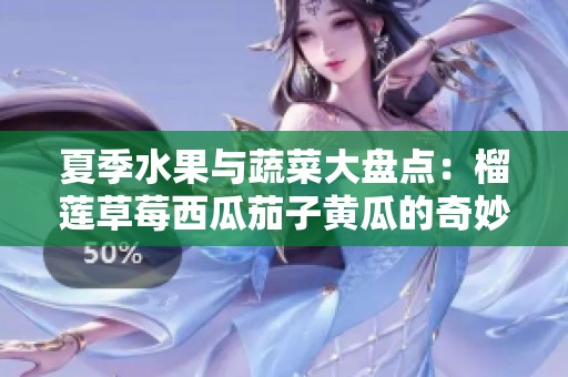 夏季水果与蔬菜大盘点：榴莲草莓西瓜茄子黄瓜的奇妙搭配