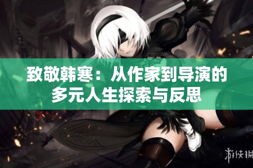 致敬韩寒：从作家到导演的多元人生探索与反思