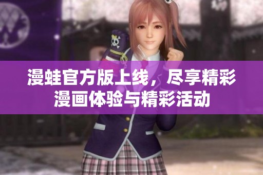 漫蛙官方版上线，尽享精彩漫画体验与精彩活动