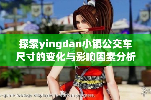探索yingdan小镇公交车尺寸的变化与影响因素分析