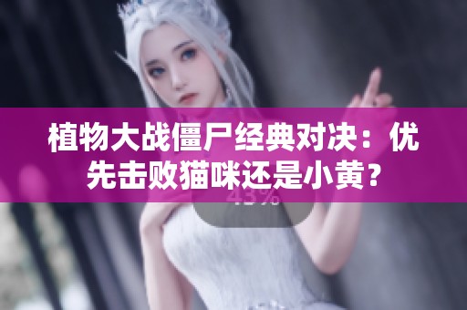 植物大战僵尸经典对决：优先击败猫咪还是小黄？