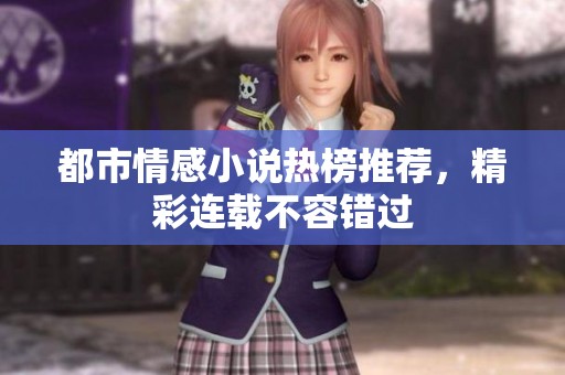 都市情感小说热榜推荐，精彩连载不容错过