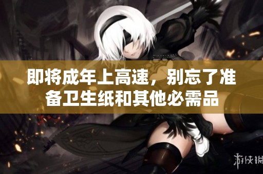 即将成年上高速，别忘了准备卫生纸和其他必需品
