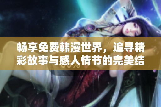 畅享免费韩漫世界，追寻精彩故事与感人情节的完美结合