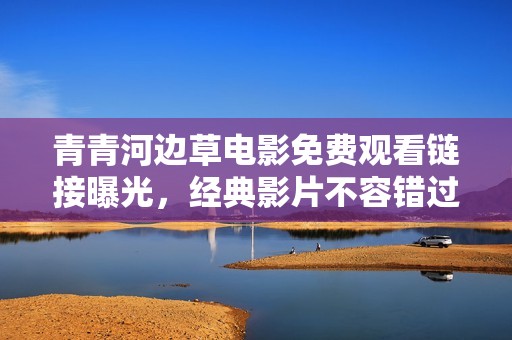 青青河边草电影免费观看链接曝光，经典影片不容错过