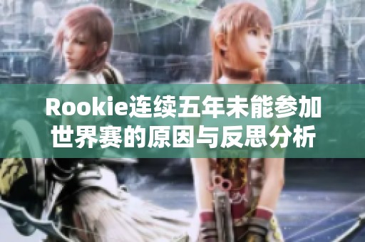 Rookie连续五年未能参加世界赛的原因与反思分析