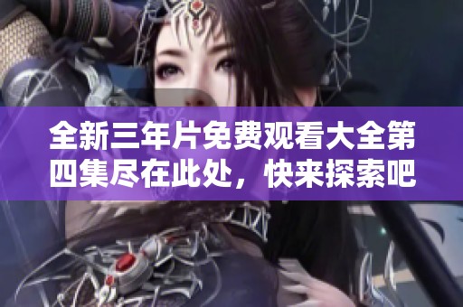 全新三年片免费观看大全第四集尽在此处，快来探索吧！